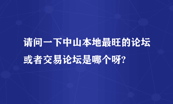 请问一下中山本地最旺的论坛或者交易论坛是哪个呀?