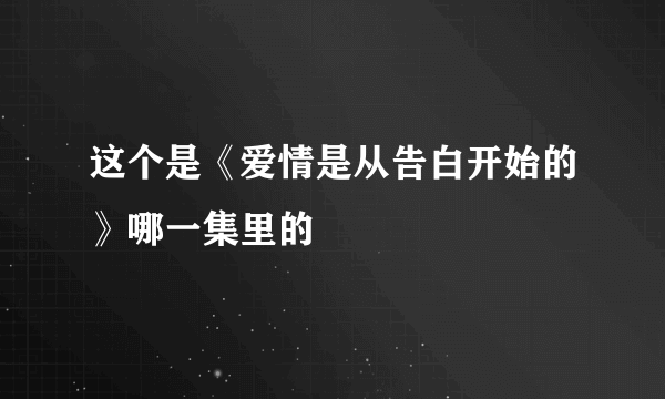 这个是《爱情是从告白开始的》哪一集里的