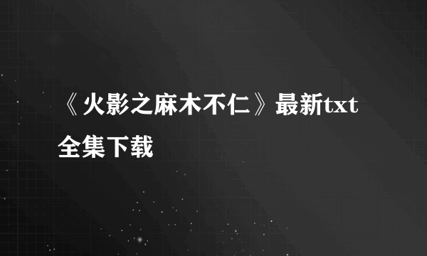 《火影之麻木不仁》最新txt全集下载