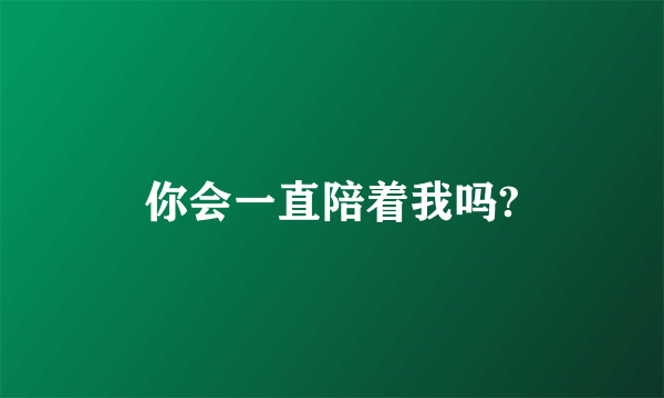 你会一直陪着我吗?
