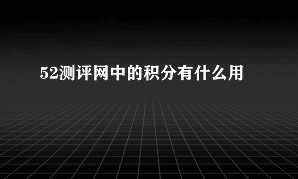 52测评网中的积分有什么用