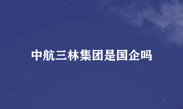 中航三林集团是国企吗