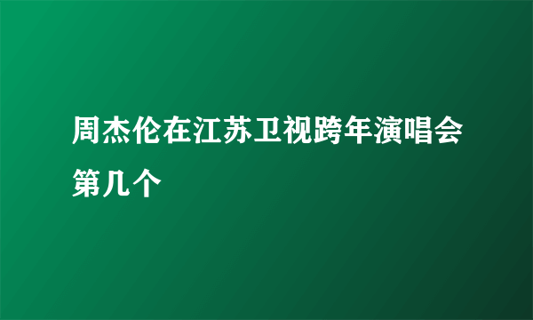 周杰伦在江苏卫视跨年演唱会第几个
