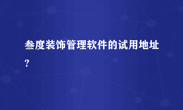 叁度装饰管理软件的试用地址?