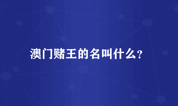 澳门赌王的名叫什么？