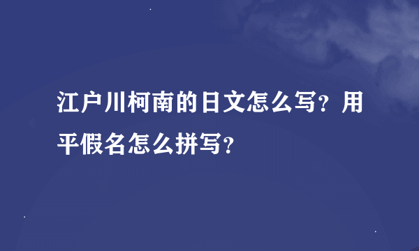 江户川柯南的日文怎么写？用平假名怎么拼写？