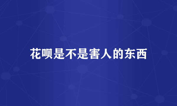 花呗是不是害人的东西