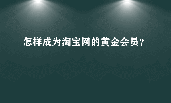 怎样成为淘宝网的黄金会员？