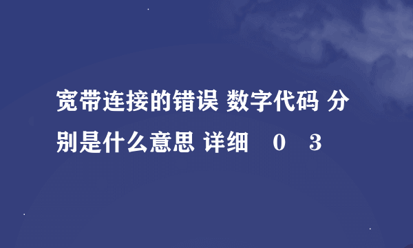 宽带连接的错误 数字代码 分别是什么意思 详细�0�3