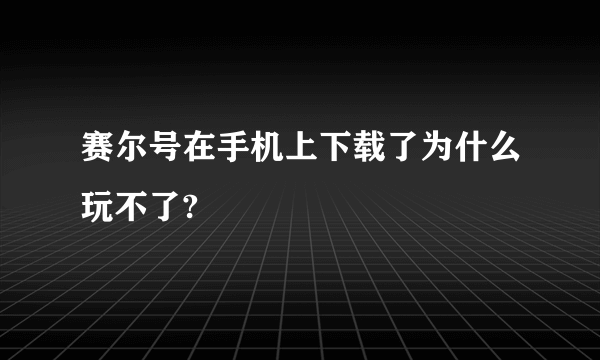 赛尔号在手机上下载了为什么玩不了?