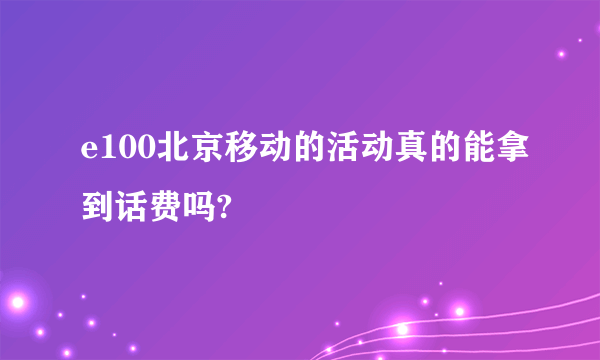 e100北京移动的活动真的能拿到话费吗?