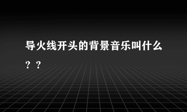 导火线开头的背景音乐叫什么？？