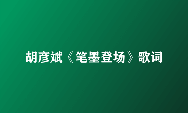 胡彦斌《笔墨登场》歌词