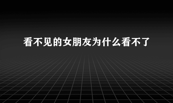 看不见的女朋友为什么看不了