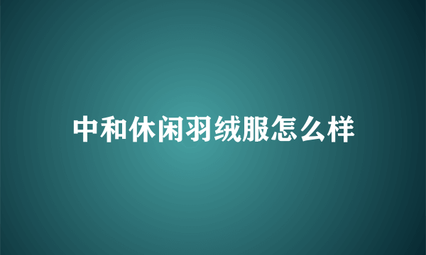 中和休闲羽绒服怎么样