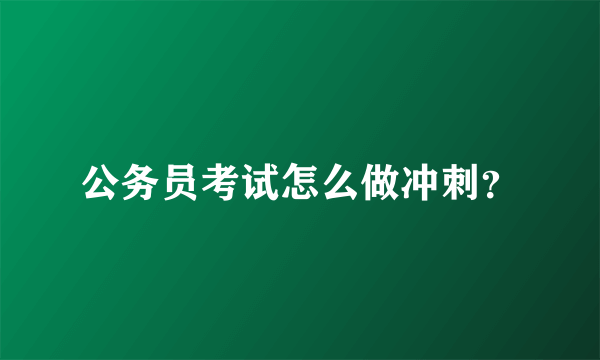公务员考试怎么做冲刺？