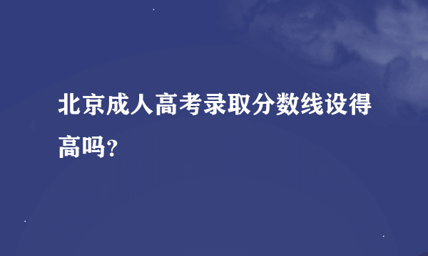 北京成人高考录取分数线设得高吗？
