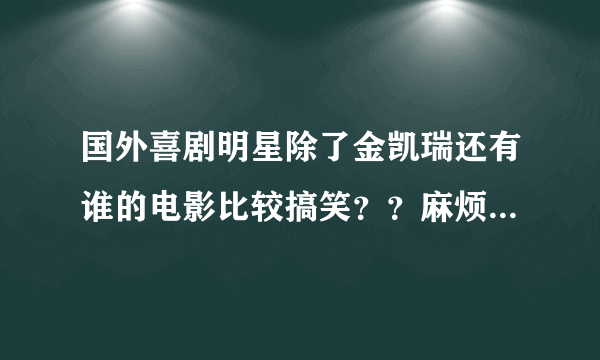 国外喜剧明星除了金凯瑞还有谁的电影比较搞笑？？麻烦大家给介绍点！谢谢(*^__^*)