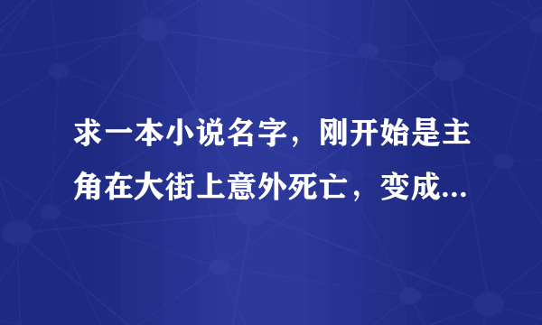 求一本小说名字，刚开始是主角在大街上意外死亡，变成僵尸，发现有僵尸种族，力大无穷，经常闹笑话。