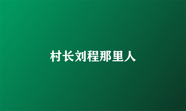 村长刘程那里人