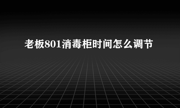 老板801消毒柜时间怎么调节