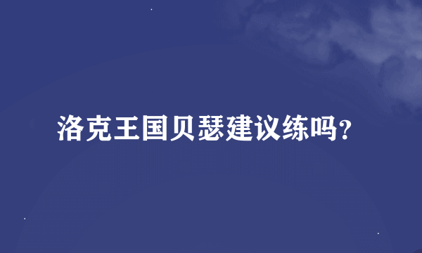 洛克王国贝瑟建议练吗？