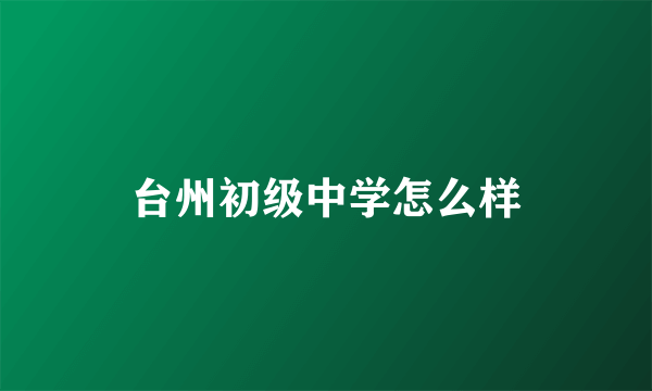 台州初级中学怎么样