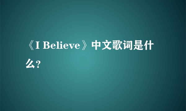 《I Believe》中文歌词是什么？