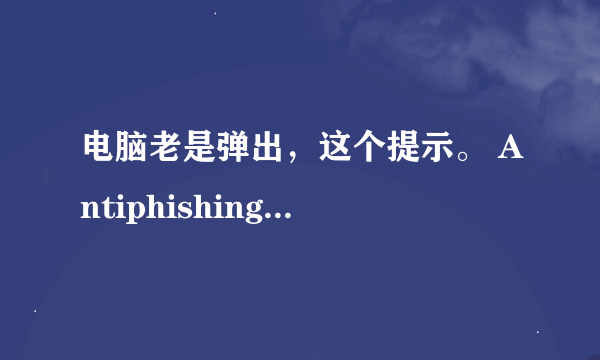 电脑老是弹出，这个提示。 AntiphishingEnine 已停止工作，要求关闭程序 烦死人了、不间断的弹。