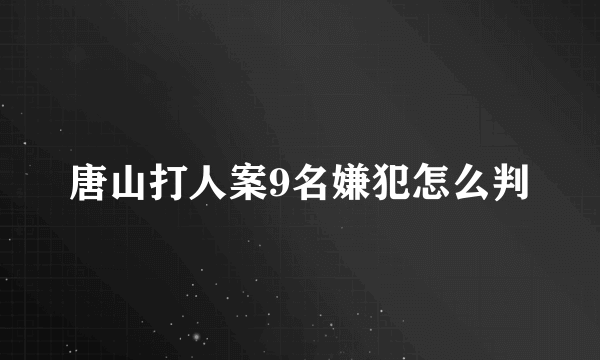 唐山打人案9名嫌犯怎么判