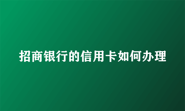 招商银行的信用卡如何办理