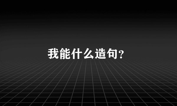 我能什么造句？