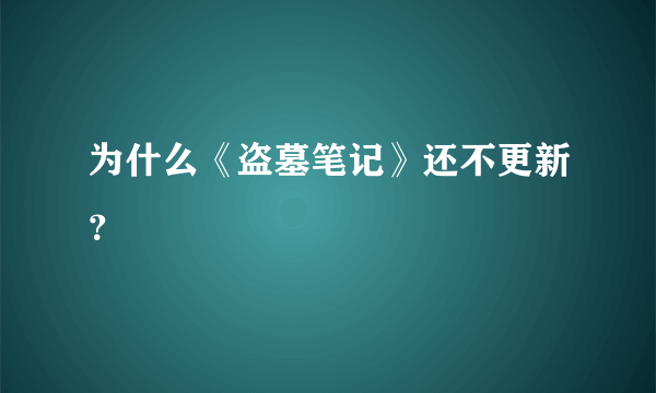 为什么《盗墓笔记》还不更新？