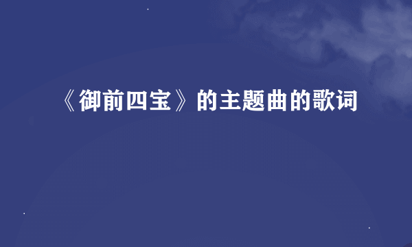 《御前四宝》的主题曲的歌词
