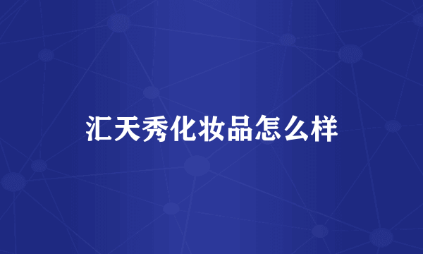 汇天秀化妆品怎么样