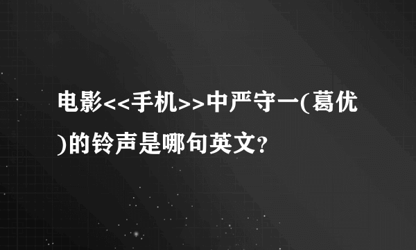 电影<<手机>>中严守一(葛优)的铃声是哪句英文？