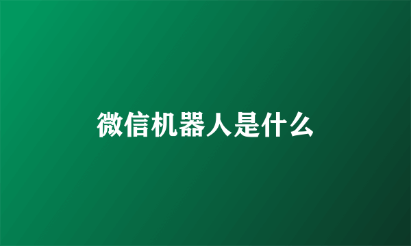 微信机器人是什么