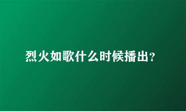 烈火如歌什么时候播出？