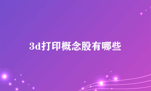3d打印概念股有哪些