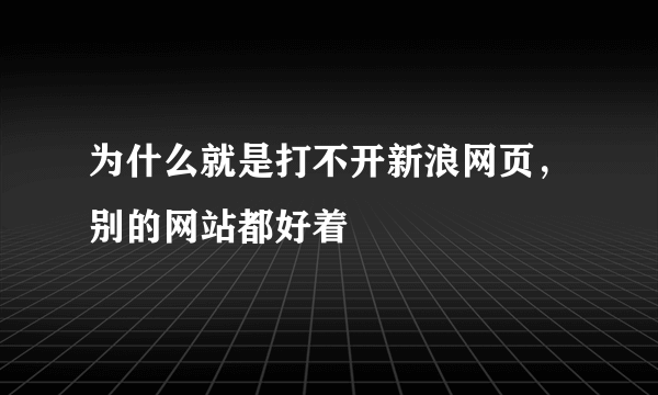 为什么就是打不开新浪网页，别的网站都好着