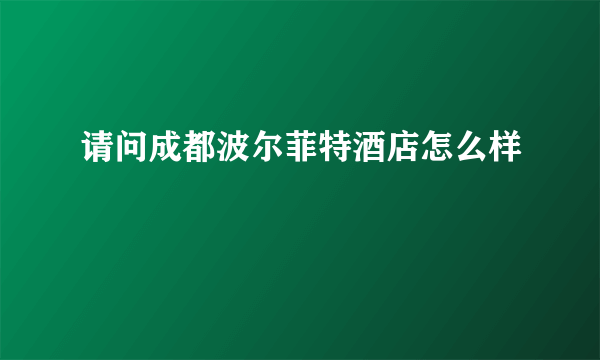 请问成都波尔菲特酒店怎么样