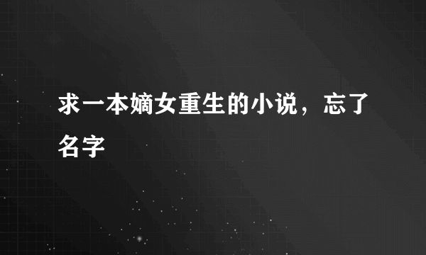 求一本嫡女重生的小说，忘了名字