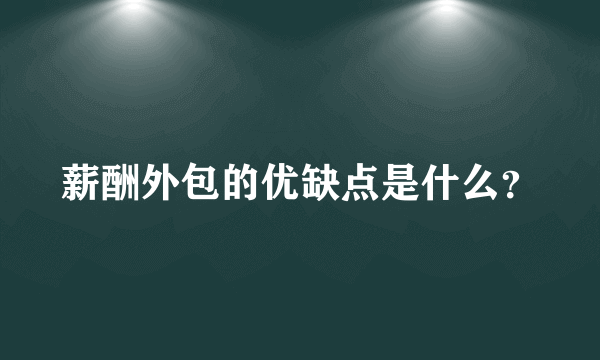 薪酬外包的优缺点是什么？