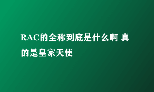 RAC的全称到底是什么啊 真的是皇家天使