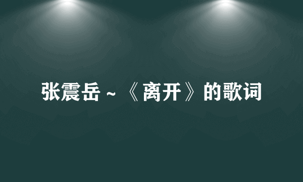 张震岳～《离开》的歌词