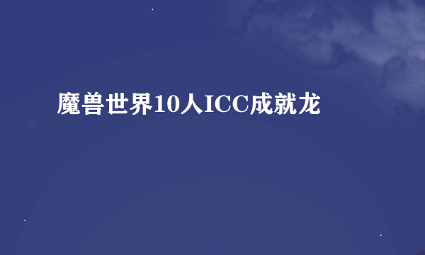 魔兽世界10人ICC成就龙