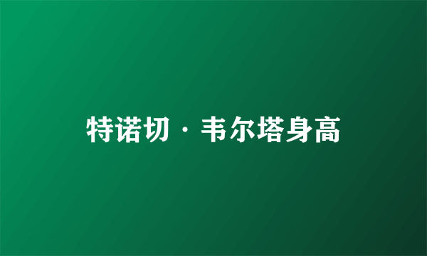 特诺切·韦尔塔身高