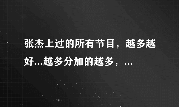 张杰上过的所有节目，越多越好...越多分加的越多，往死里加...