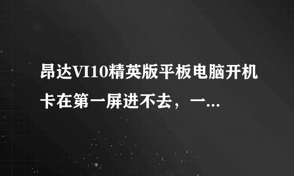 昂达VI10精英版平板电脑开机卡在第一屏进不去，一直循环，刷了机也没用，
