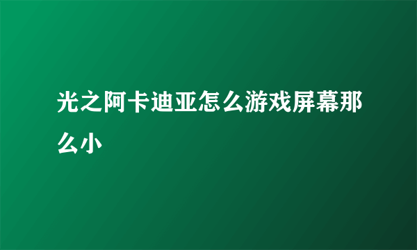 光之阿卡迪亚怎么游戏屏幕那么小